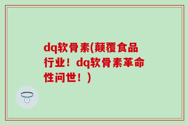 dq软骨素(颠覆食品行业！dq软骨素革命性问世！)