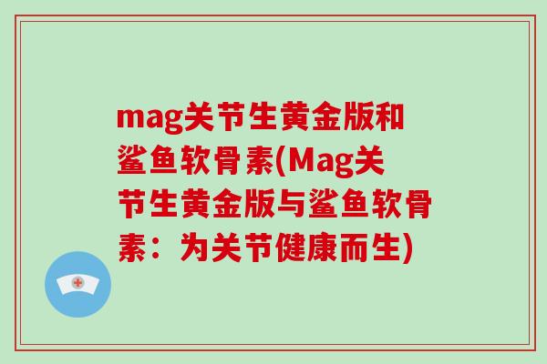 mag关节生黄金版和鲨鱼软骨素(Mag关节生黄金版与鲨鱼软骨素:为关节健康而生) mag关节生黄金版和鲨鱼软骨素(Mag关节生黄金版与鲨鱼软骨素:为关节健康而生)