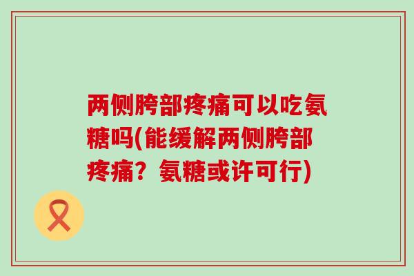 两侧胯部可以吃氨糖吗(能缓解两侧胯部？氨糖或许可行)