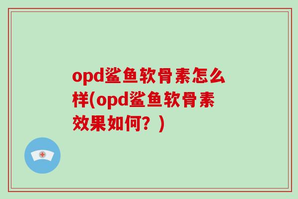 opd鲨鱼软骨素怎么样(opd鲨鱼软骨素效果如何？)