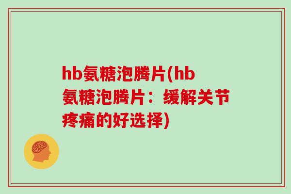 hb氨糖泡腾片(hb氨糖泡腾片:缓解关节的好选择) hb氨糖泡腾片(hb氨糖泡腾片:缓解关节的好选择)