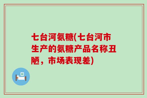 七台河氨糖(七台河市生产的氨糖产品名称丑陋，市场表现差)