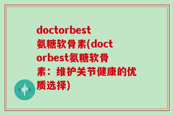 doctorbest氨糖软骨素(doctorbest氨糖软骨素：维护关节健康的优质选择)
