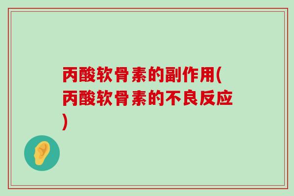 丙酸软骨素的副作用(丙酸软骨素的不良反应) 丙酸软骨素的副作用(丙酸软骨素的不良反应)