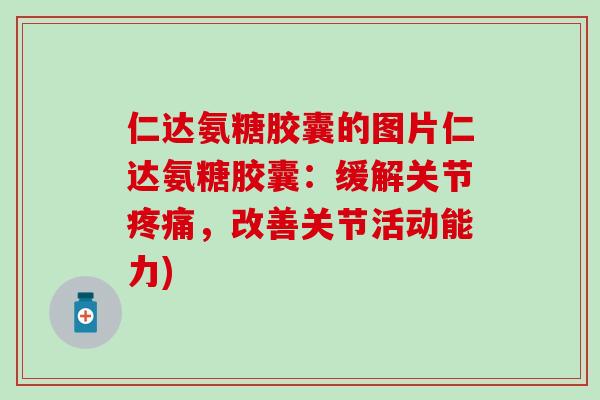 仁达氨糖胶囊的图片仁达氨糖胶囊:缓解关节,改善关节活动能力) 仁达氨糖胶囊的图片仁达氨糖胶囊:缓解关节,改善关节活动能力)