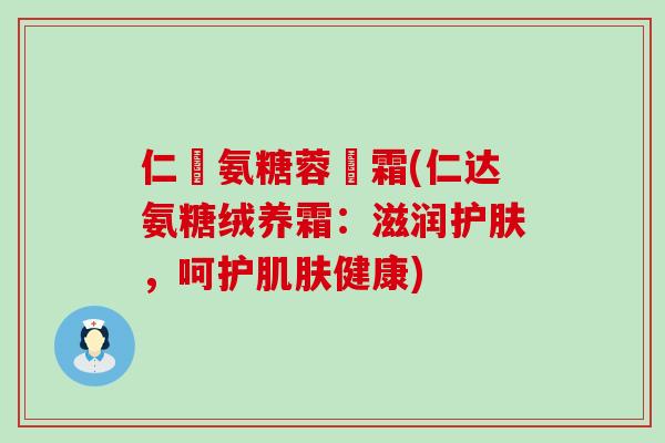 仁達氨糖蓉養霜(仁达氨糖绒养霜：滋润护肤，呵护健康)
