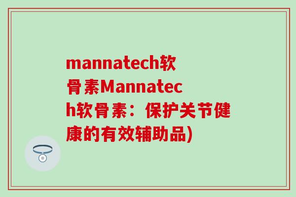 mannatech软骨素Mannatech软骨素:保护关节健康的有效辅助品) mannatech软骨素Mannatech软骨素:保护关节健康的有效辅助品)