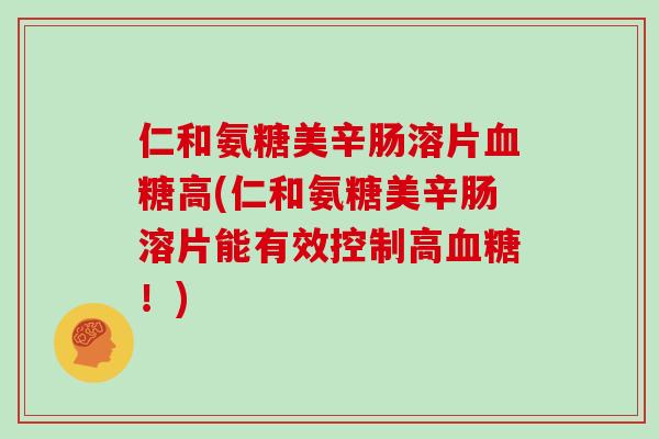 仁和氨糖美辛肠溶片高(仁和氨糖美辛肠溶片能有效控制高！)