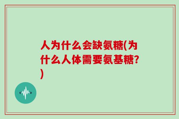 人为什么会缺氨糖(为什么人体需要氨基糖？)