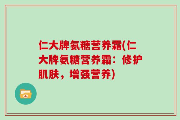 仁大牌氨糖营养霜(仁大牌氨糖营养霜:修护,增强营养) 仁大牌氨糖营养霜(仁大牌氨糖营养霜:修护,增强营养)
