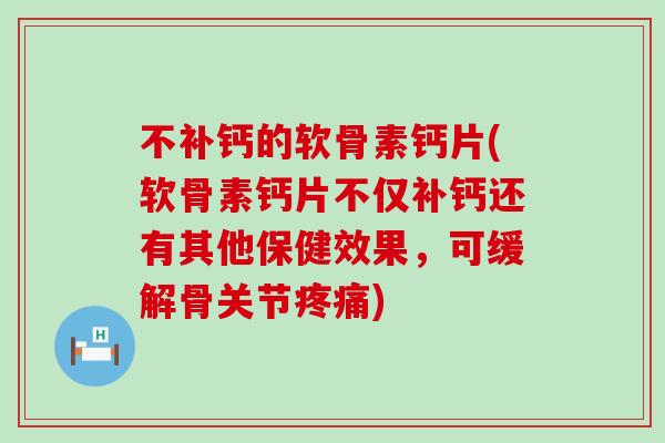 不补钙的软骨素钙片(软骨素钙片不仅补钙还有其他保健效果,可缓解骨关节) 不补钙的软骨素钙片(软骨素钙片不仅补钙还有其他保健效果,可缓解骨关节)