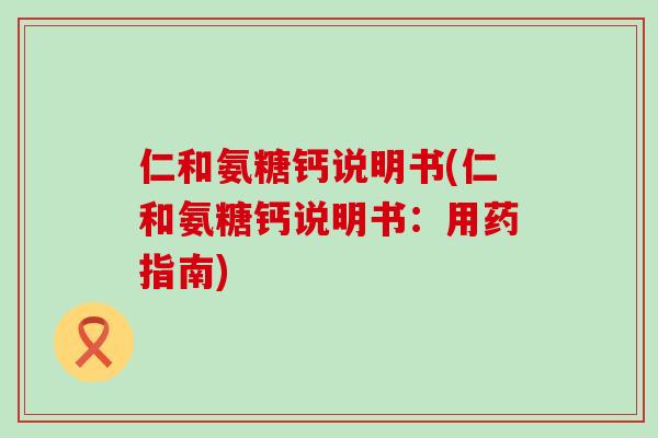 仁和氨糖钙说明书(仁和氨糖钙说明书:用药指南) 仁和氨糖钙说明书(仁和氨糖钙说明书:用药指南)