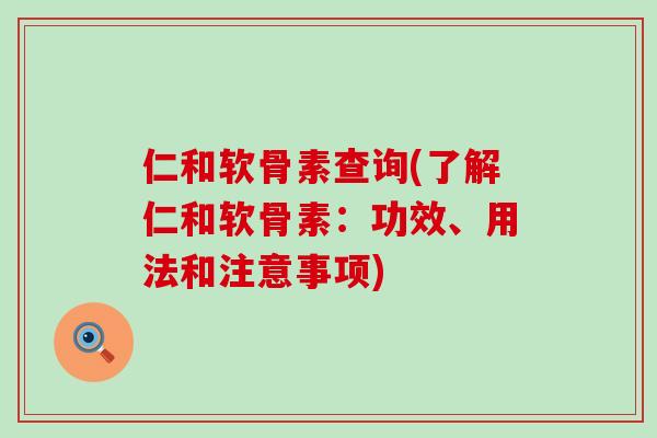 仁和软骨素查询(了解仁和软骨素:功效、用法和注意事项) 仁和软骨素查询(了解仁和软骨素:功效、用法和注意事项)