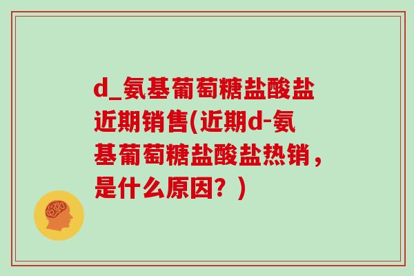 d_氨基葡萄糖盐酸盐近期销售(近期d-氨基葡萄糖盐酸盐热销，是什么原因？)