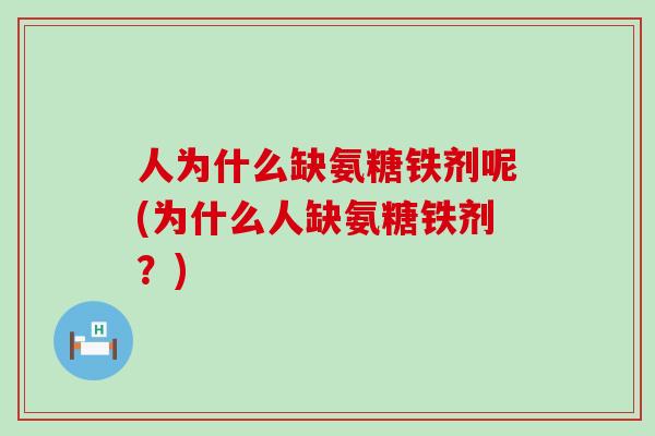 人为什么缺氨糖铁剂呢(为什么人缺氨糖铁剂?) 人为什么缺氨糖铁剂呢(为什么人缺氨糖铁剂?)
