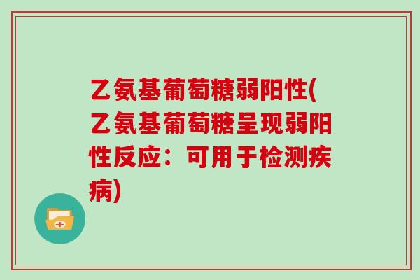 乙氨基葡萄糖弱阳性(乙氨基葡萄糖呈现弱阳性反应：可用于检测)