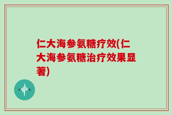 仁大海参氨糖疗效(仁大海参氨糖效果显著)