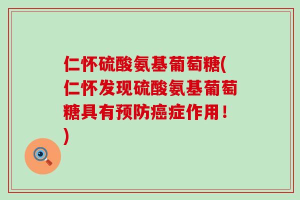 仁怀硫酸氨基葡萄糖(仁怀发现硫酸氨基葡萄糖具有症作用!) 仁怀硫酸氨基葡萄糖(仁怀发现硫酸氨基葡萄糖具有症作用!)