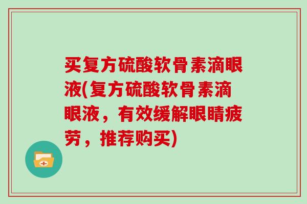 买复方硫酸软骨素滴眼液(复方硫酸软骨素滴眼液，有效缓解眼睛疲劳，推荐购买)