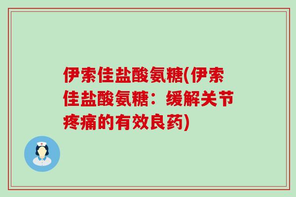 伊索佳盐酸氨糖(伊索佳盐酸氨糖:缓解关节的有效良药) 伊索佳盐酸氨糖(伊索佳盐酸氨糖:缓解关节的有效良药)