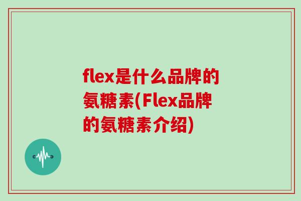 flex是什么品牌的氨糖素(Flex品牌的氨糖素介绍)