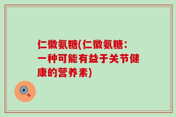 仁徽氨糖(仁徽氨糖：一种可能有益于关节健康的营养素)