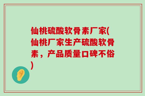 仙桃硫酸软骨素厂家(仙桃厂家生产硫酸软骨素，产品质量口碑不俗)