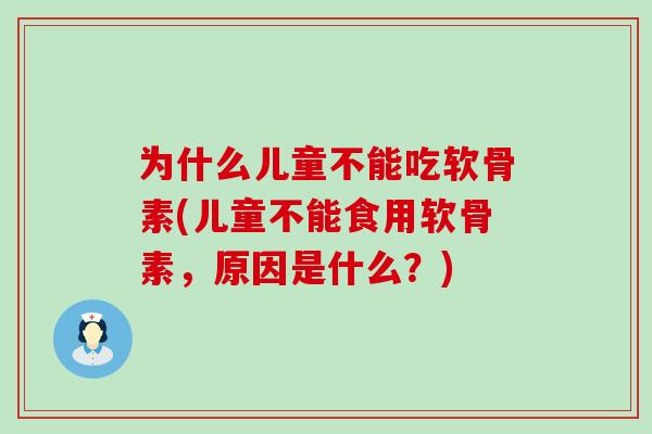 为什么儿童不能吃软骨素(儿童不能食用软骨素，原因是什么？)