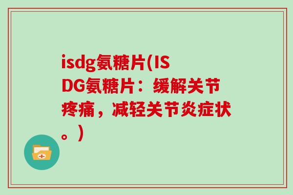 isdg氨糖片(ISDG氨糖片：缓解关节，减轻关节状。)
