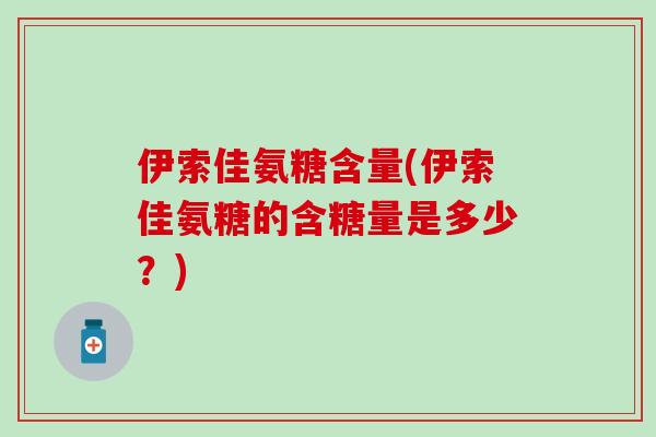 伊索佳氨糖含量(伊索佳氨糖的含糖量是多少?) 伊索佳氨糖含量(伊索佳氨糖的含糖量是多少?)