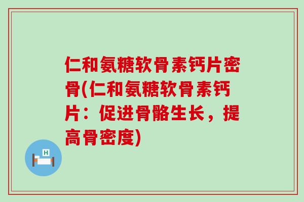 仁和氨糖软骨素钙片密骨(仁和氨糖软骨素钙片:促进骨骼生长,提高骨密度) 仁和氨糖软骨素钙片密骨(仁和氨糖软骨素钙片:促进骨骼生长,提高骨密度)