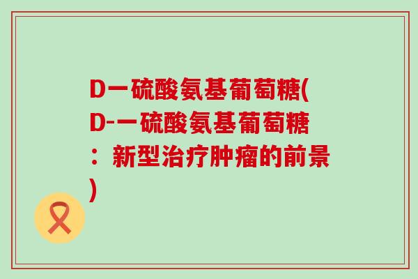 D一硫酸氨基葡萄糖(D-一硫酸氨基葡萄糖：新型的前景)