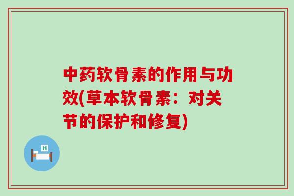软骨素的作用与功效(草本软骨素：对关节的保护和修复)