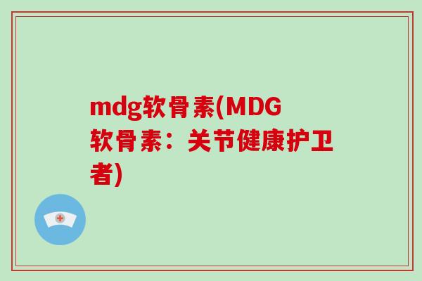 mdg软骨素(MDG软骨素：关节健康护卫者)
