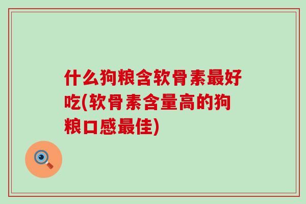 什么狗粮含软骨素好吃(软骨素含量高的狗粮口感佳)