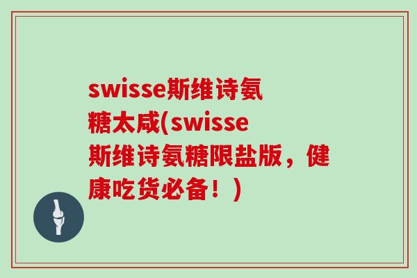 swisse斯维诗氨糖太咸(swisse斯维诗氨糖限盐版,健康吃货必备!) swisse斯维诗氨糖太咸(swisse斯维诗氨糖限盐版,健康吃货必备!)