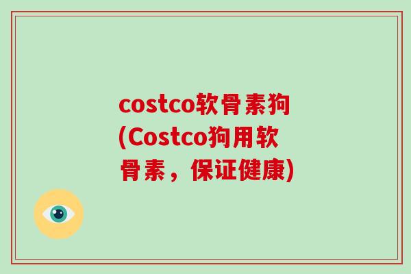 costco软骨素狗(Costco狗用软骨素,保证健康) costco软骨素狗(Costco狗用软骨素,保证健康)