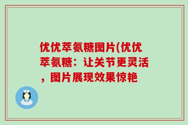 优优萃氨糖图片(优优萃氨糖：让关节更灵活，图片展现效果惊艳