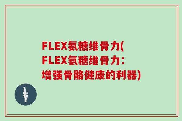 FLEX氨糖维骨力(FLEX氨糖维骨力：增强骨骼健康的利器)