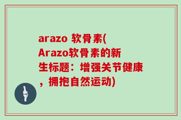 arazo 软骨素(Arazo软骨素的新生标题：增强关节健康，拥抱自然运动)