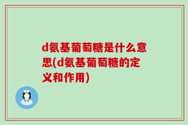 d氨基葡萄糖是什么意思(d氨基葡萄糖的定义和作用) d氨基葡萄糖是什么意思(d氨基葡萄糖的定义和作用)