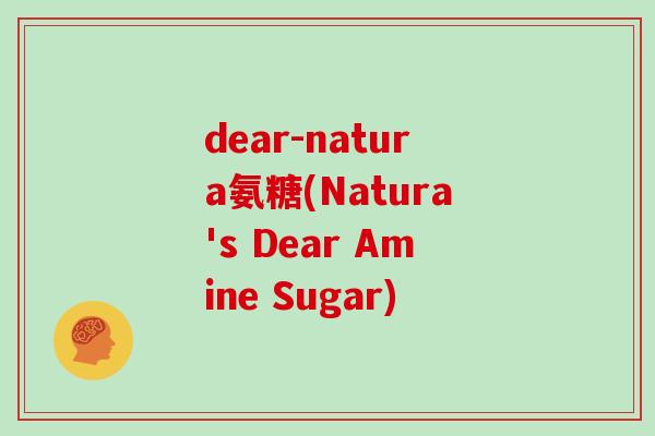 dear-natura氨糖(Natura's Dear Amine Sugar) dear-natura氨糖(Natura's Dear Amine Sugar)