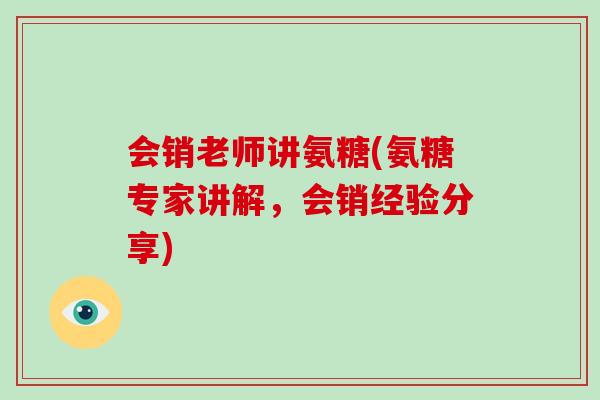 会销老师讲氨糖(氨糖专家讲解,会销经验分享) 会销老师讲氨糖(氨糖专家讲解,会销经验分享)