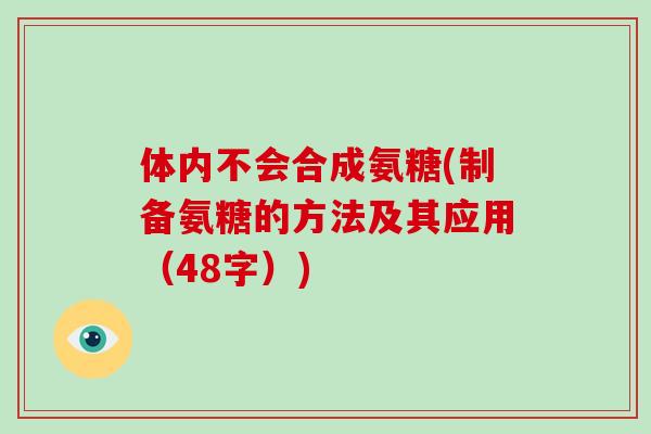体内不会合成氨糖(制备氨糖的方法及其应用(48字)) 体内不会合成氨糖(制备氨糖的方法及其应用(48字))