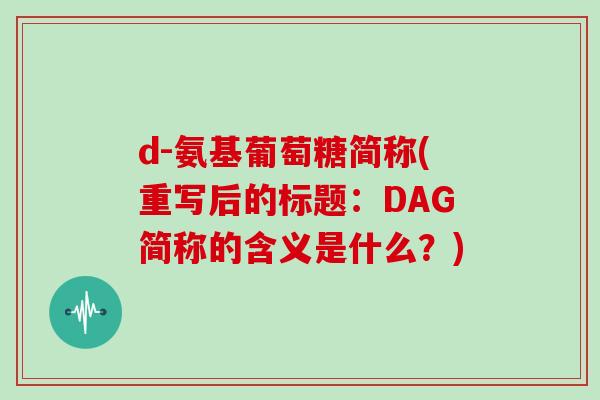 d-氨基葡萄糖简称(重写后的标题:DAG简称的含义是什么?) d-氨基葡萄糖简称(重写后的标题:DAG简称的含义是什么?)