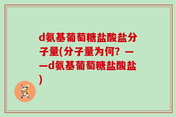 d氨基葡萄糖盐酸盐分子量(分子量为何？——d氨基葡萄糖盐酸盐)