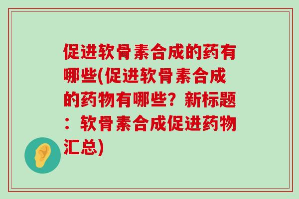 促进软骨素合成的药有哪些(促进软骨素合成的有哪些?新标题:软骨素合成促进汇总) 促进软骨素合成的药有哪些(促进软骨素合成的有哪些?新标题:软骨素合成促进汇总)