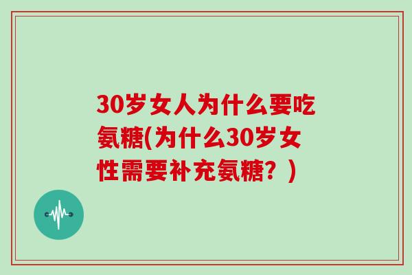 30岁女人为什么要吃氨糖(为什么30岁女性需要补充氨糖?) 30岁女人为什么要吃氨糖(为什么30岁女性需要补充氨糖?)