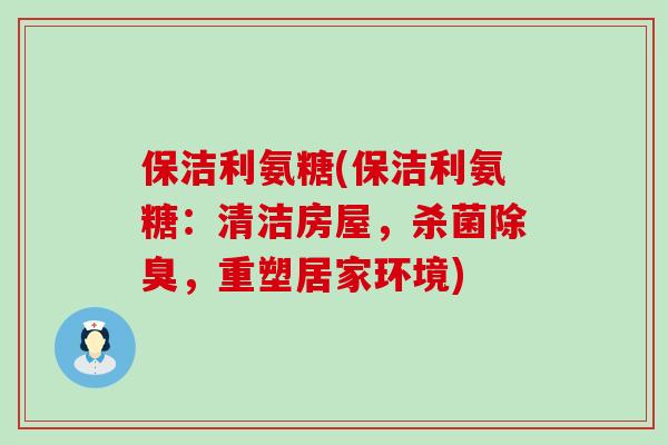保洁利氨糖(保洁利氨糖：清洁房屋，杀菌除臭，重塑居家环境)