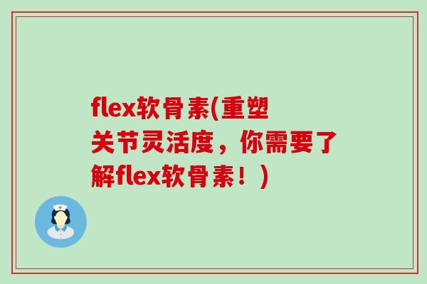 flex软骨素(重塑关节灵活度,你需要了解flex软骨素!) flex软骨素(重塑关节灵活度,你需要了解flex软骨素!)